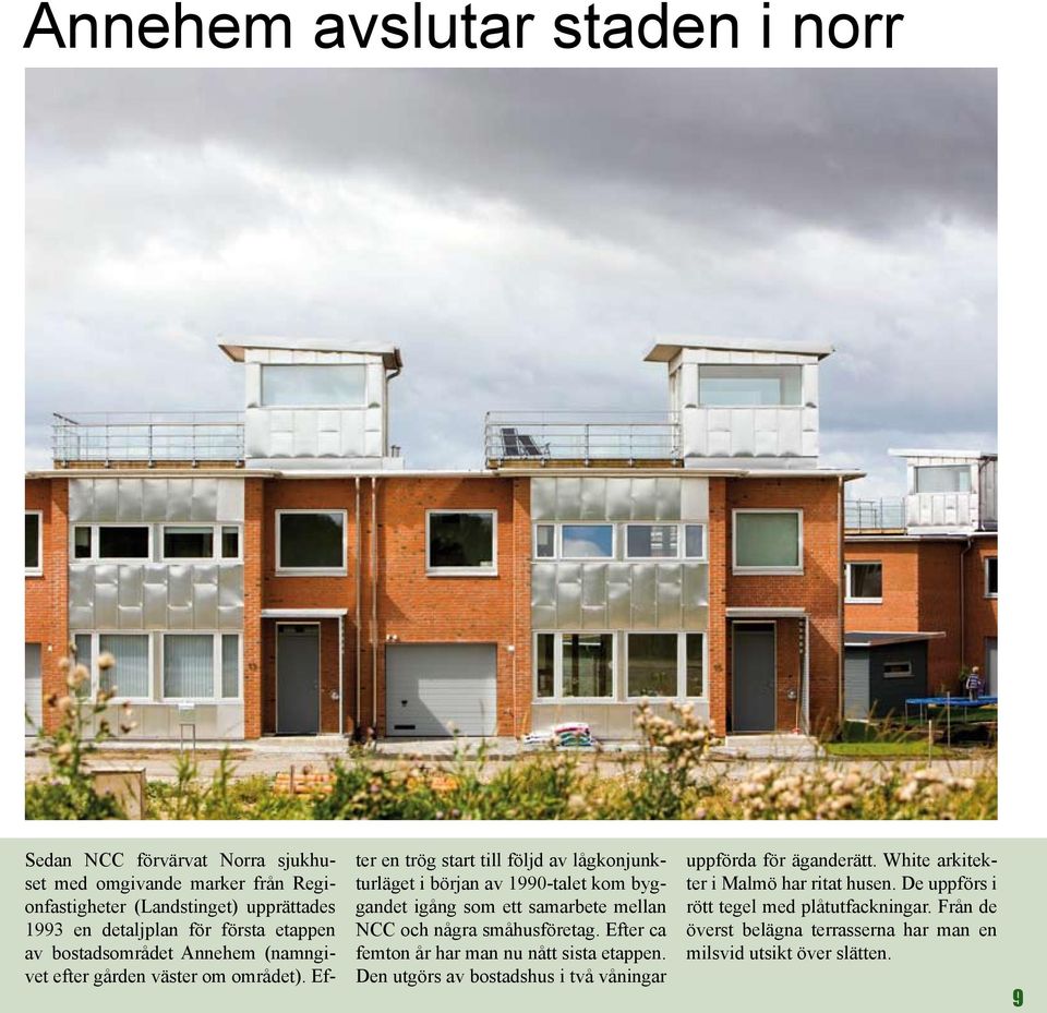 Efter en trög start till följd av lågkonjunkturläget i början av 1990-talet kom byggandet igång som ett samarbete mellan NCC och några småhusföretag.