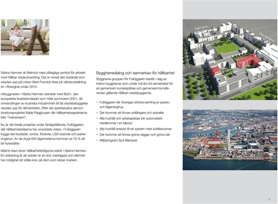 Utbyggnaden i Västra Hamnen startade med Bo01, den europeiska bostadsmässan som hölls sommaren 2001, då omvandlingen av kustnära industrimark till tät stadsbebyggelse visades upp för allmänheten.