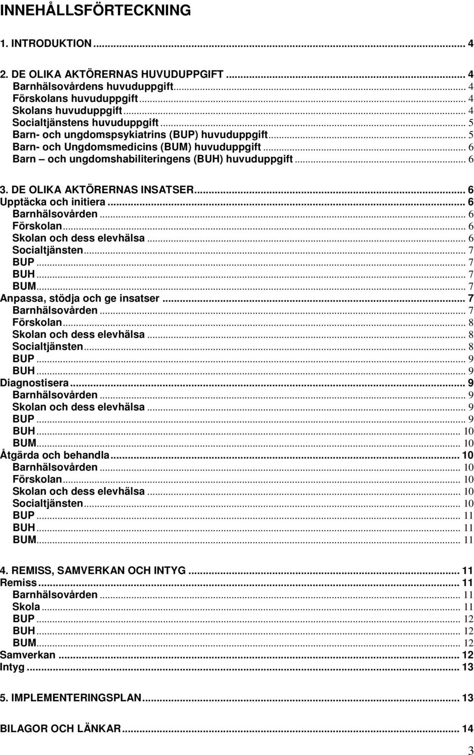 .. 6 Upptäcka och initiera... 6 Barnhälsovården... 6 Förskolan... 6 Skolan och dess elevhälsa... 6 Socialtjänsten... 7 BUP... 7 BUH... 7 BUM... 7 Anpassa, stödja och ge insatser... 7 Barnhälsovården.