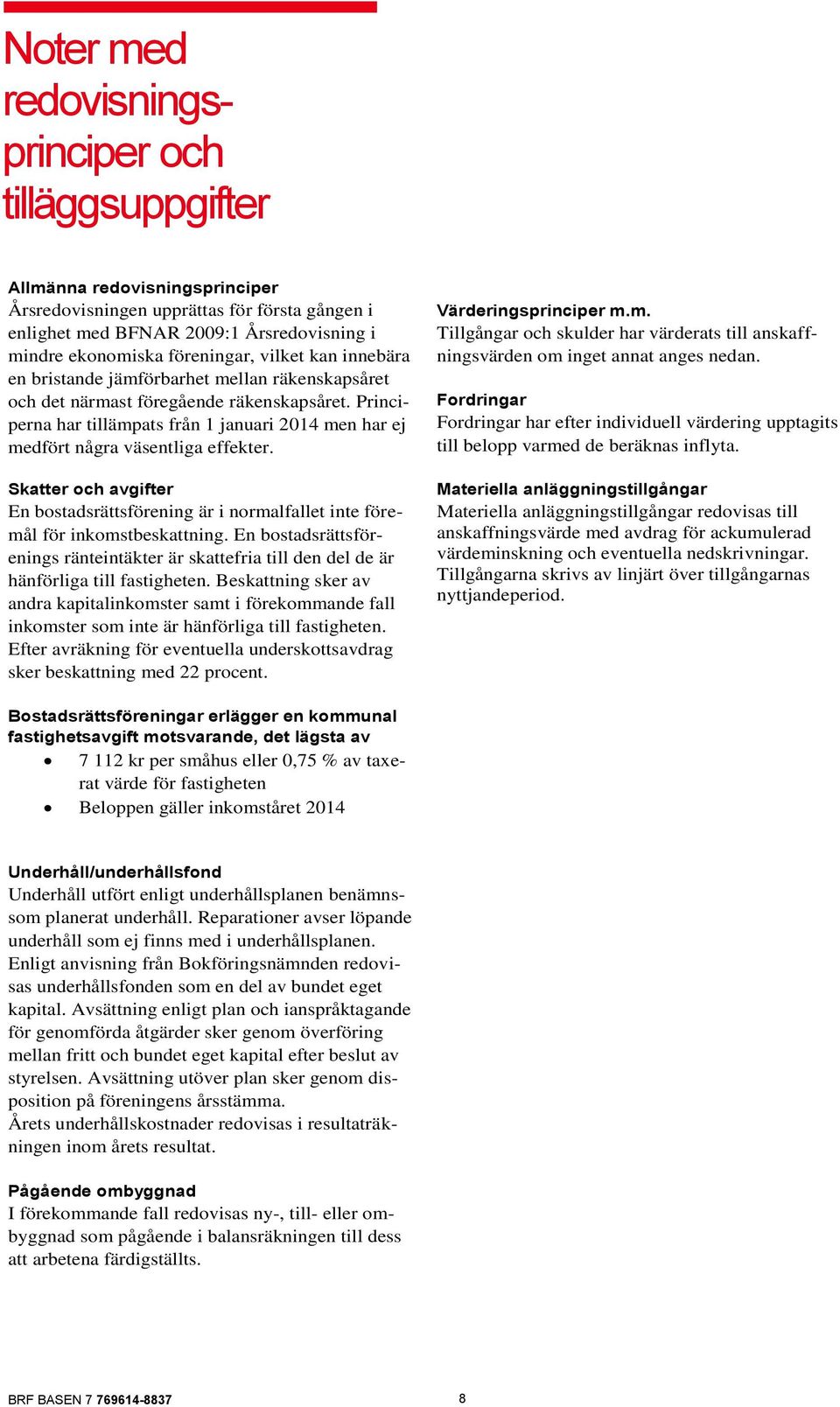 Principerna har tillämpats från 1 januari 2014 men har ej medfört några väsentliga effekter. Skatter och avgifter En bostadsrättsförening är i normalfallet inte föremål för inkomstbeskattning.