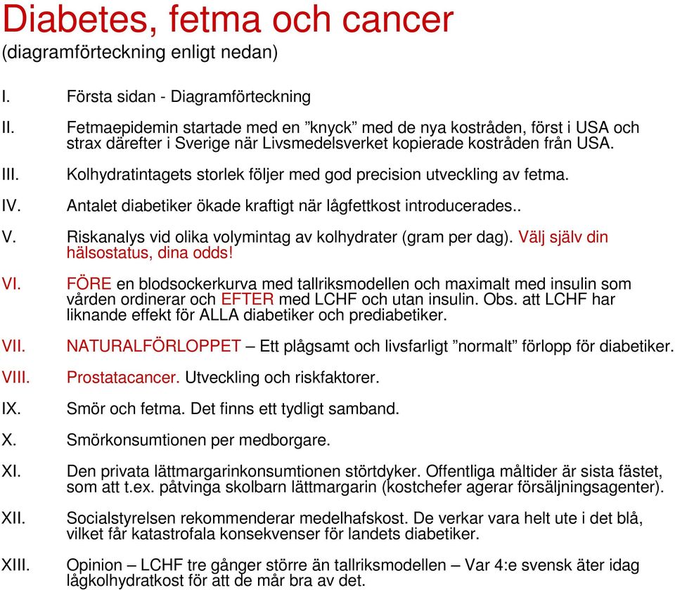 Kolhydratintagets storlek följer med god precision utveckling av fetma. Antalet diabetiker ökade kraftigt när lågfettkost introducerades.. V.