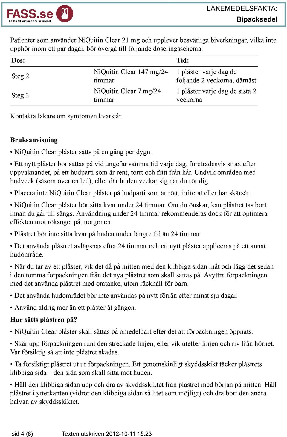 NiQuitin Clear 147 mg/24 NiQuitin Clear 7 mg/24 1 plåster varje dag de följande 2 veckorna, därnäst 1 plåster varje dag de sista 2 veckorna Bruksanvisning NiQuitin Clear plåster sätts på en gång per