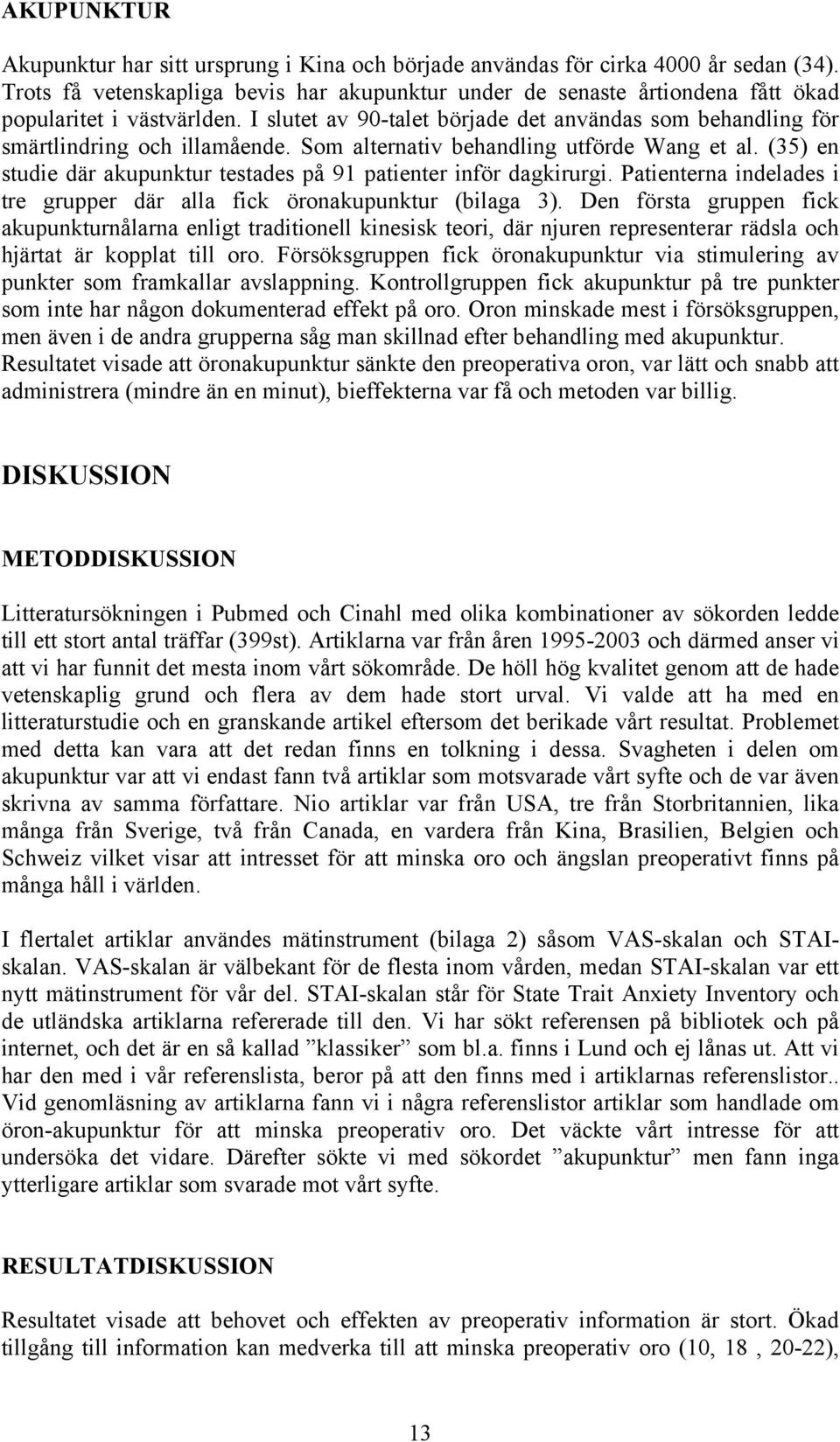 Som alternativ behandling utförde Wang et al. (35) en studie där akupunktur testades på 91 patienter inför dagkirurgi. Patienterna indelades i tre grupper där alla fick öronakupunktur (bilaga 3).