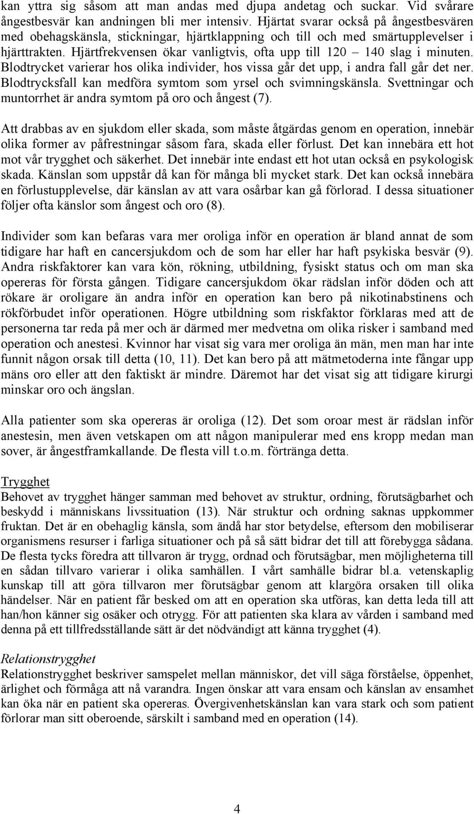 Hjärtfrekvensen ökar vanligtvis, ofta upp till 120 140 slag i minuten. Blodtrycket varierar hos olika individer, hos vissa går det upp, i andra fall går det ner.