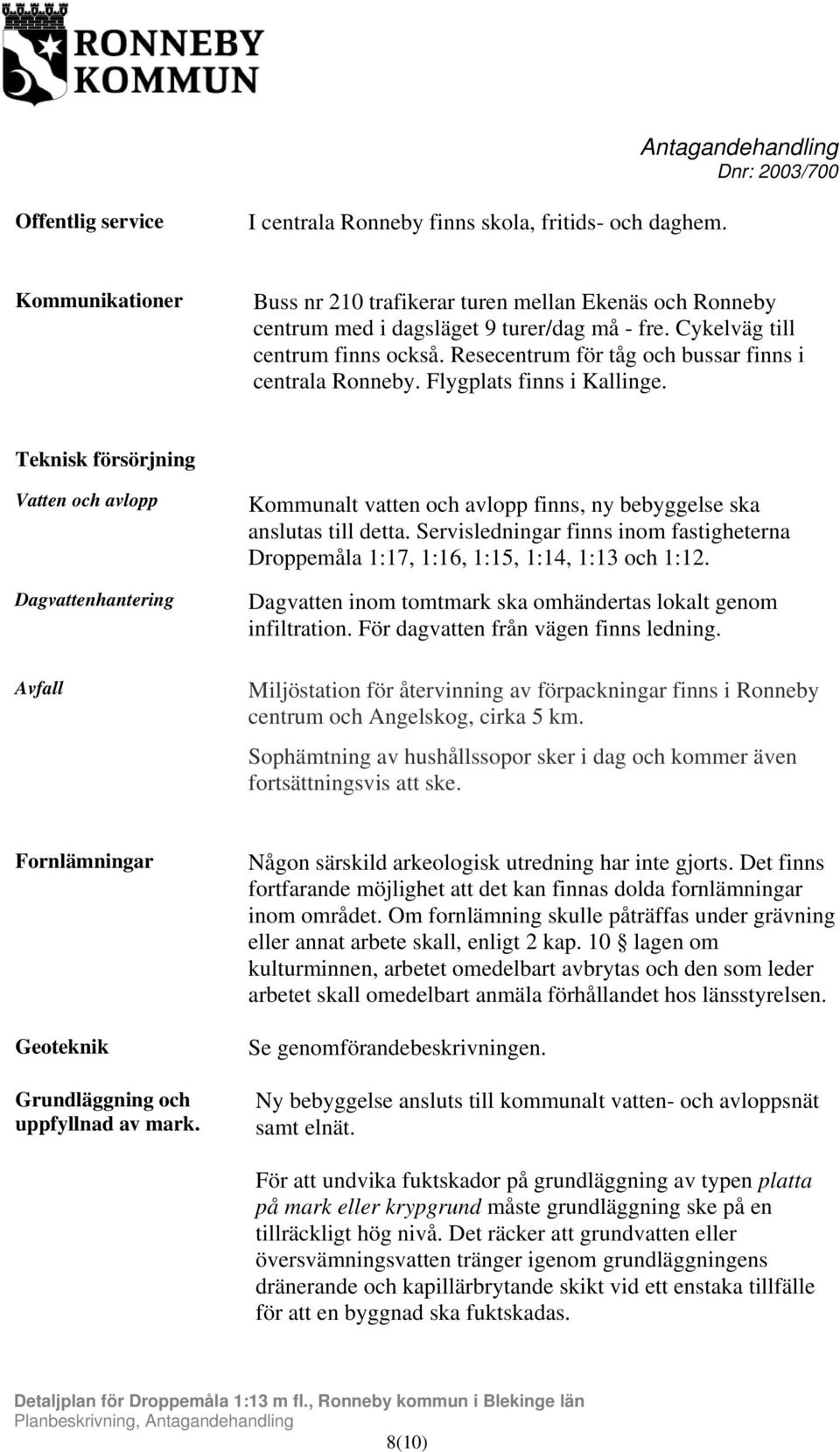 Teknisk försörjning Vatten och avlopp Dagvattenhantering Avfall Kommunalt vatten och avlopp finns, ny bebyggelse ska anslutas till detta.