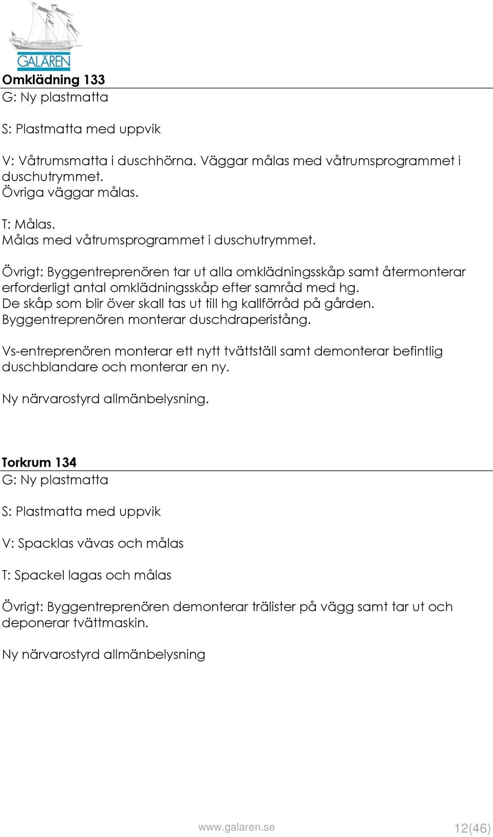 Byggentreprenören monterar duschdraperistång. Vs-entreprenören monterar ett nytt tvättställ samt demonterar befintlig duschblandare och monterar en ny. Ny närvarostyrd allmänbelysning.