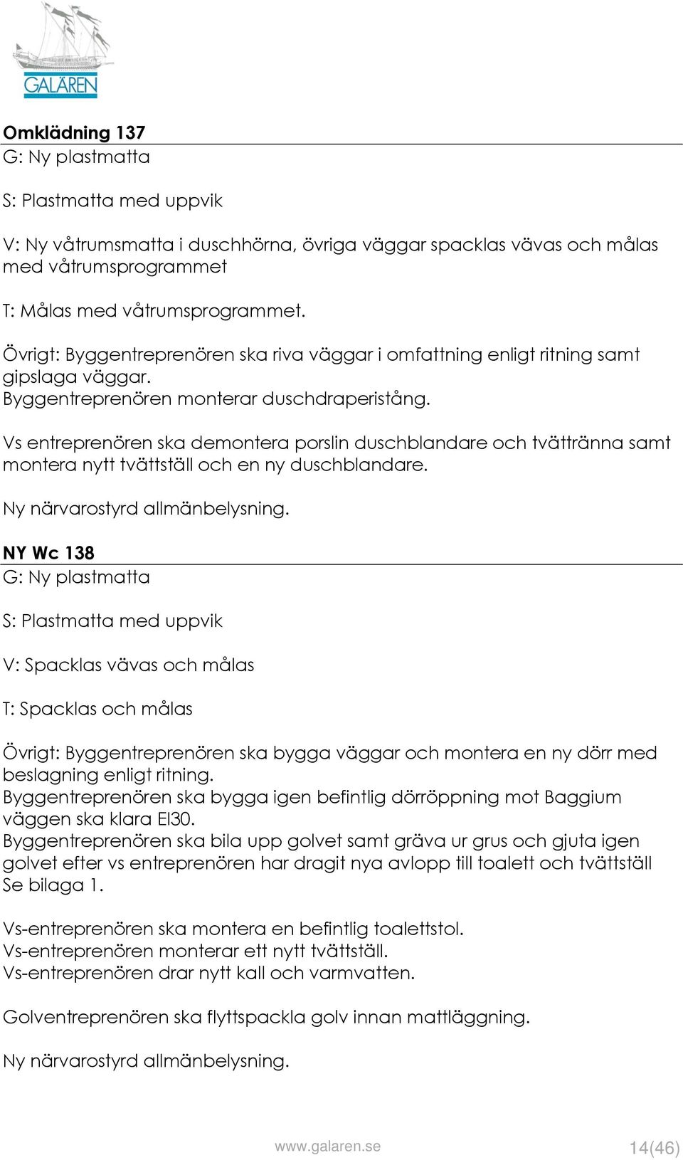 Vs entreprenören ska demontera porslin duschblandare och tvättränna samt montera nytt tvättställ och en ny duschblandare. Ny närvarostyrd allmänbelysning.