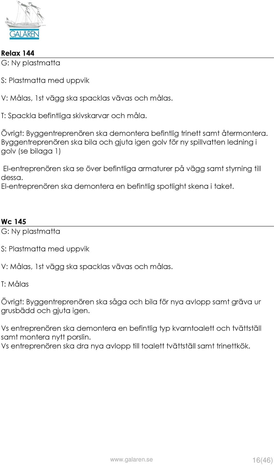 El-entreprenören ska demontera en befintlig spotlight skena i taket. Wc 145 V: Målas, 1st vägg ska spacklas vävas och målas.