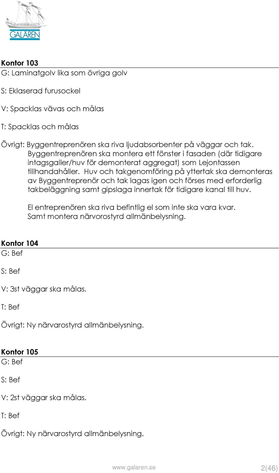 Huv och takgenomföring på yttertak ska demonteras av Byggentreprenör och tak lagas igen och förses med erforderlig takbeläggning samt gipslaga innertak för tidigare kanal till