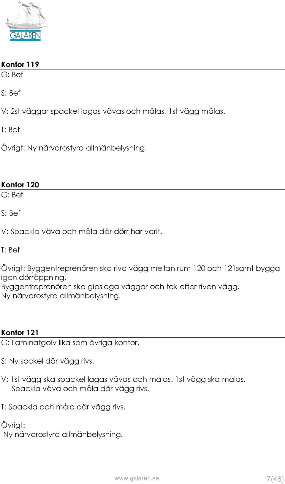 Byggentreprenören ska gipslaga väggar och tak efter riven vägg. Ny närvarostyrd allmänbelysning. Kontor 121 G: Laminatgolv lika som övriga kontor.
