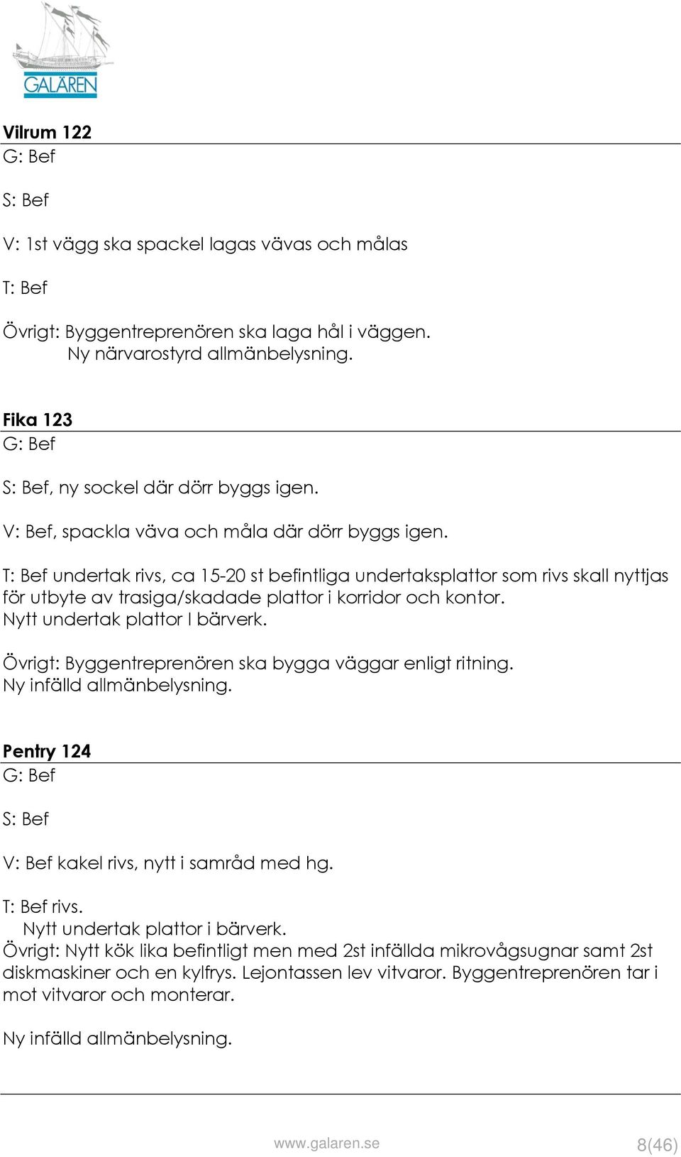 Nytt undertak plattor I bärverk. Övrigt: Byggentreprenören ska bygga väggar enligt ritning. Ny infälld allmänbelysning. Pentry 124 kakel rivs, nytt i samråd med hg. rivs. Nytt undertak plattor i bärverk.