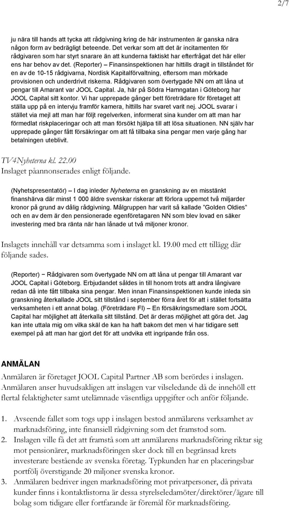 (Reporter) Finansinspektionen har hittills dragit in tillståndet för en av de 10-15 rådgivarna, Nordisk Kapitalförvaltning, eftersom man mörkade provisionen och underdrivit riskerna.