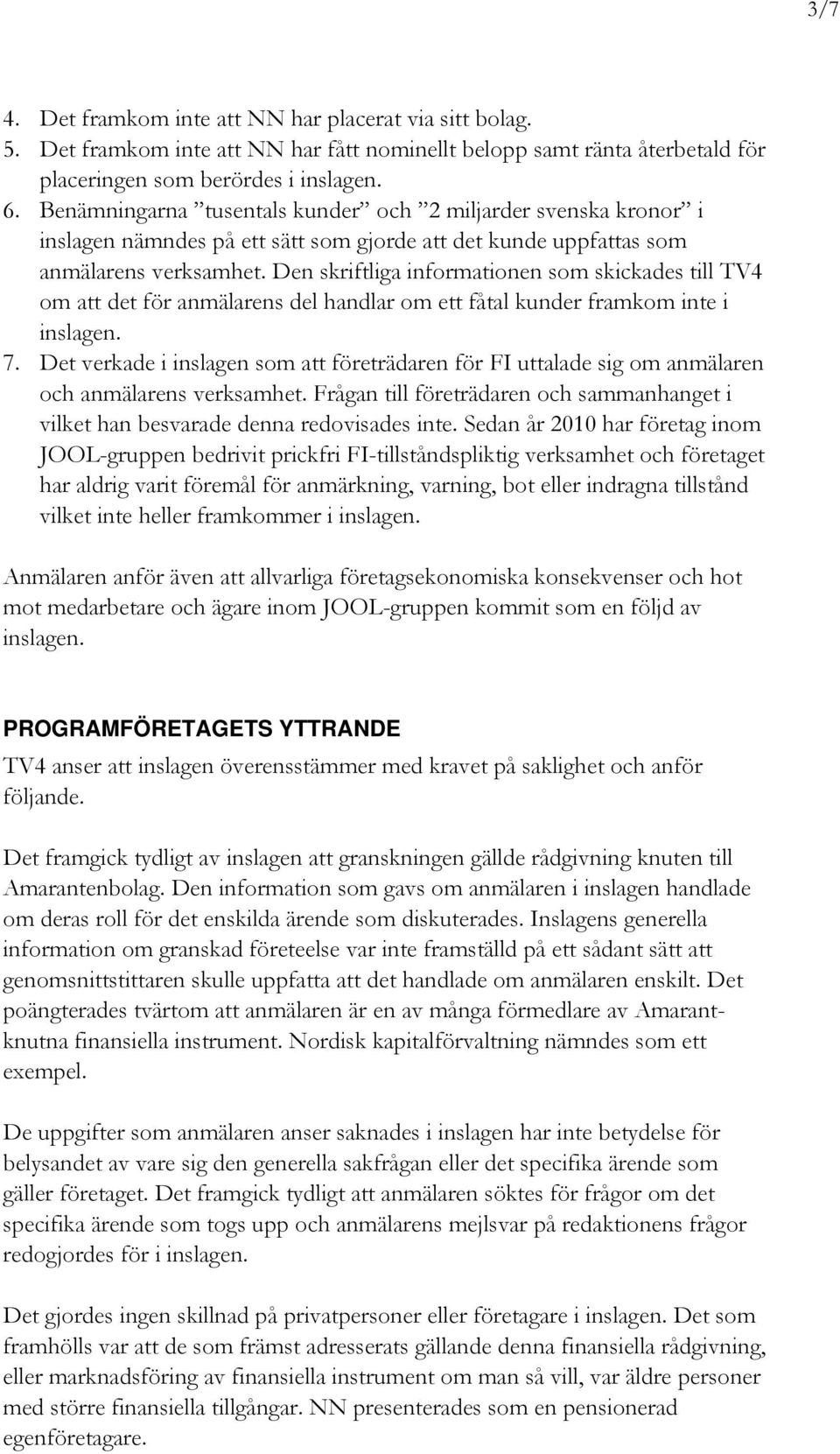 Den skriftliga informationen som skickades till TV4 om att det för anmälarens del handlar om ett fåtal kunder framkom inte i inslagen. 7.