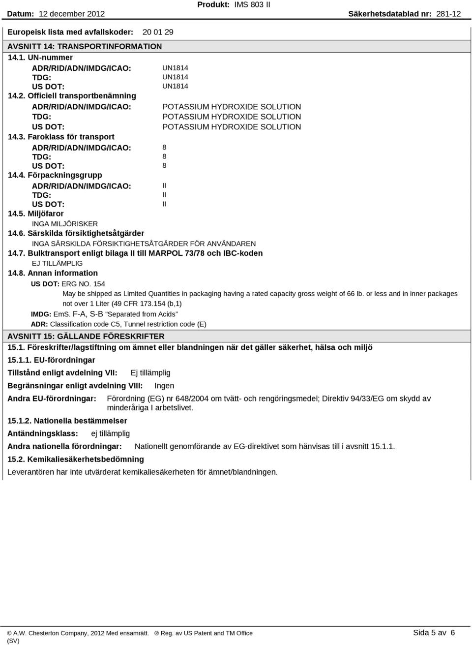 Särskilda försiktighetsåtgärder INGA SÄRSKILDA FÖRSIKTIGHETSÅTGÄRDER FÖR ANVÄNDAREN 14.7. Bulktransport enligt bilaga II till MARPOL 73/78 och IBC koden EJ TILLÄMPLIG 14.8. Annan information US DOT: ERG NO.