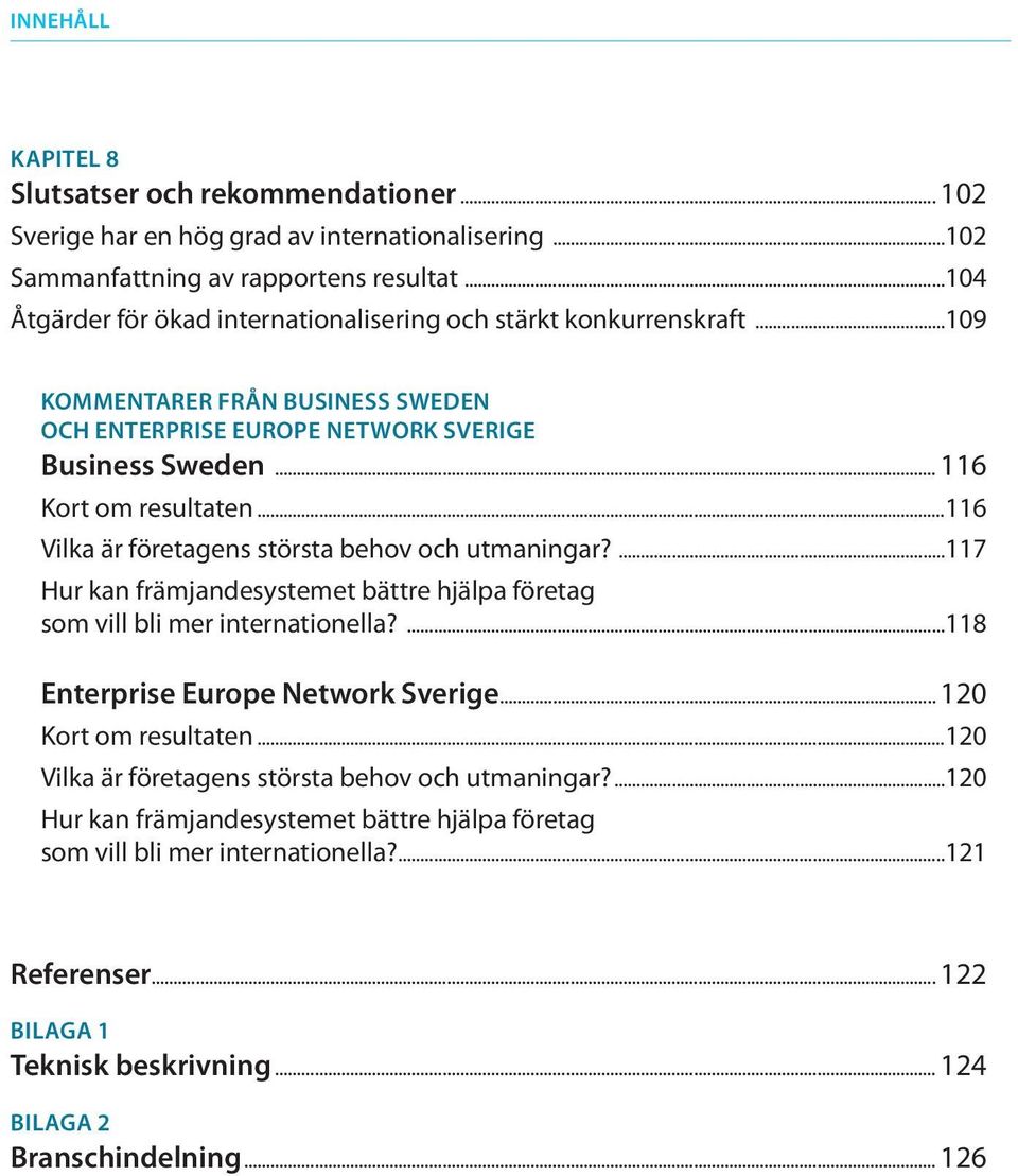 ..116 Vilka är företagens största behov och utmaningar?...117 Hur kan främjandesystemet bättre hjälpa företag som vill bli mer internationella?...118 Enterprise Europe Network Sverige.