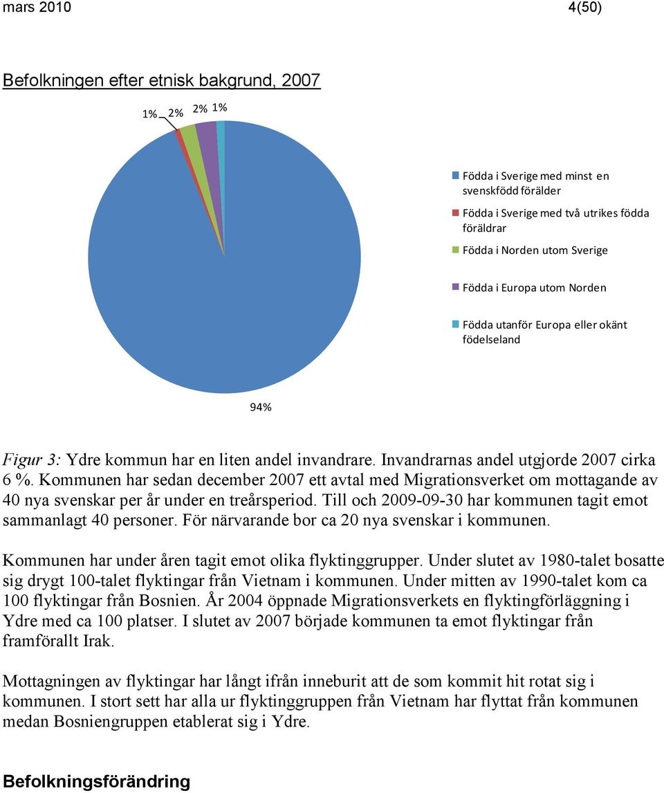 Kommunen har sedan december 27 ett avtal med Migrationsverket om mottagande av 4 nya svenskar per år under en treårsperiod. Till och 29-9-3 har kommunen tagit emot sammanlagt 4 personer.