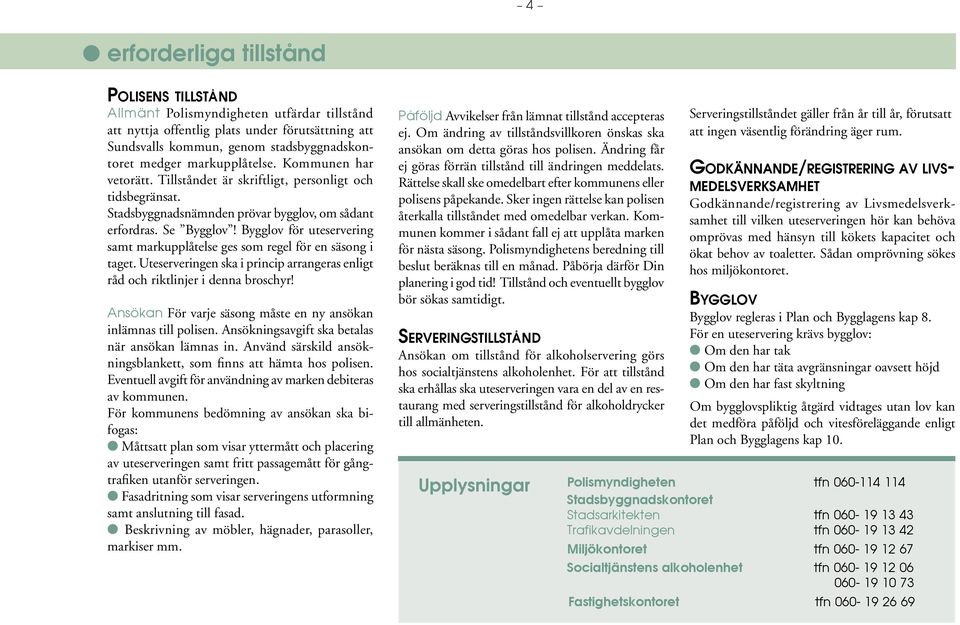 Bygglov för uteservering samt markupplåtelse ges som regel för en säsong i taget. Uteserveringen ska i princip arrangeras enligt råd och riktlinjer i denna broschyr!