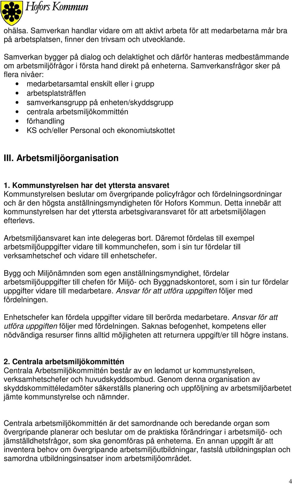 Samverkansfrågor sker på flera nivåer: medarbetarsamtal enskilt eller i grupp arbetsplatsträffen samverkansgrupp på enheten/skyddsgrupp centrala arbetsmiljökommittén förhandling KS och/eller Personal