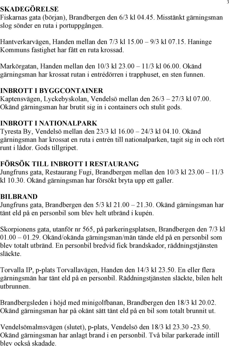 INBROTT I BYGGCONTAINER Kaptensvägen, Lyckebyskolan, Vendelsö mellan den 26/3 27/3 kl 07.00. Okänd gärningsman har brutit sig in i containers och stulit gods.