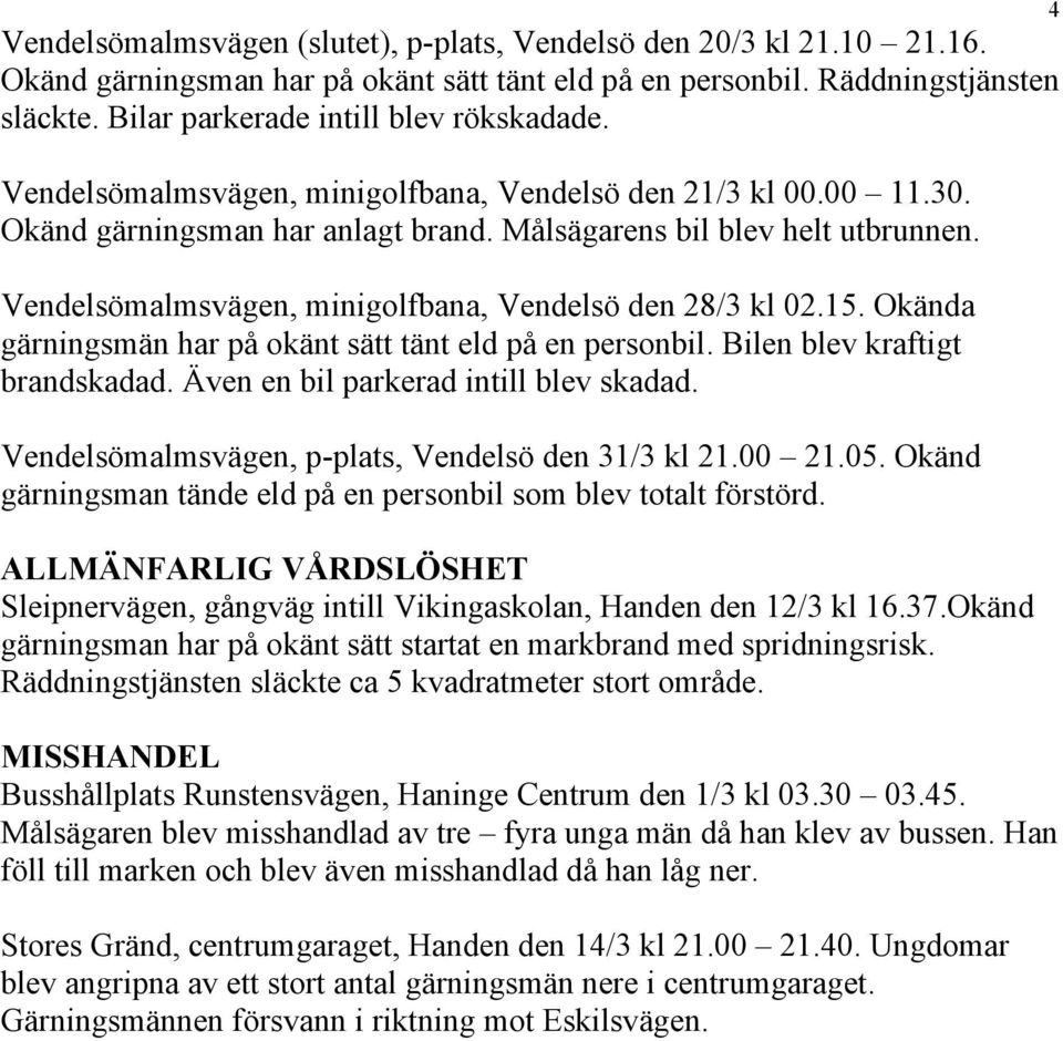 15. Okända gärningsmän har på okänt sätt tänt eld på en personbil. Bilen blev kraftigt brandskadad. Även en bil parkerad intill blev skadad. Vendelsömalmsvägen, p-plats, Vendelsö den 31/3 kl 21.00 21.