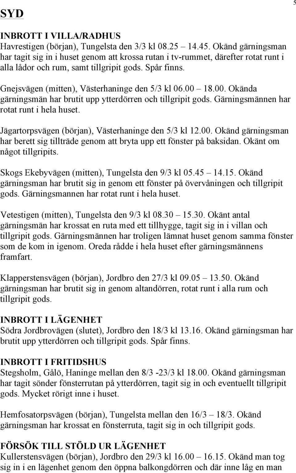 Gnejsvägen (mitten), Västerhaninge den 5/3 kl 06.00 18.00. Okända gärningsmän har brutit upp ytterdörren och tillgripit gods. Gärningsmännen har rotat runt i hela huset.