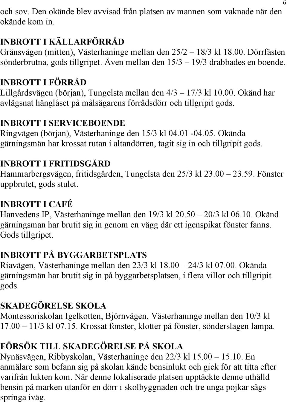 Okänd har avlägsnat hänglåset på målsägarens förrådsdörr och tillgripit gods. INBROTT I SERVICEBOENDE Ringvägen (början), Västerhaninge den 15/3 kl 04.01-04.05.