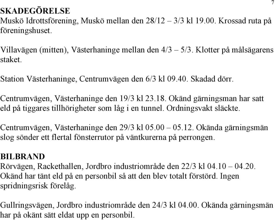 Ordningsvakt släckte. Centrumvägen, Västerhaninge den 29/3 kl 05.00 05.12. Okända gärningsmän slog sönder ett flertal fönsterrutor på väntkurerna på perrongen.