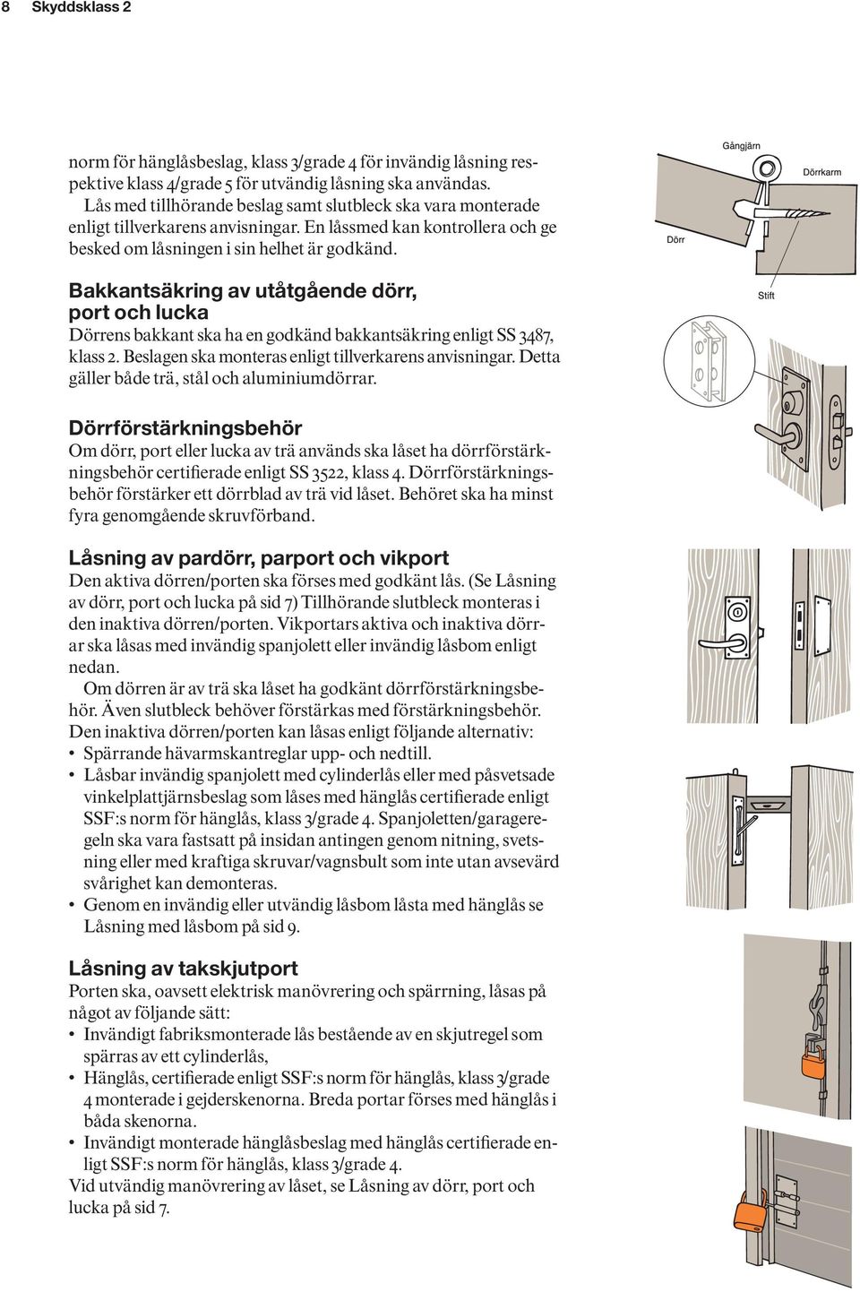 Bakkantsäkring av utåtgående dörr, port och lucka Dörrens bakkant ska ha en godkänd bakkantsäkring enligt SS 3487, klass 2. Beslagen ska monteras enligt tillverkarens anvisningar.