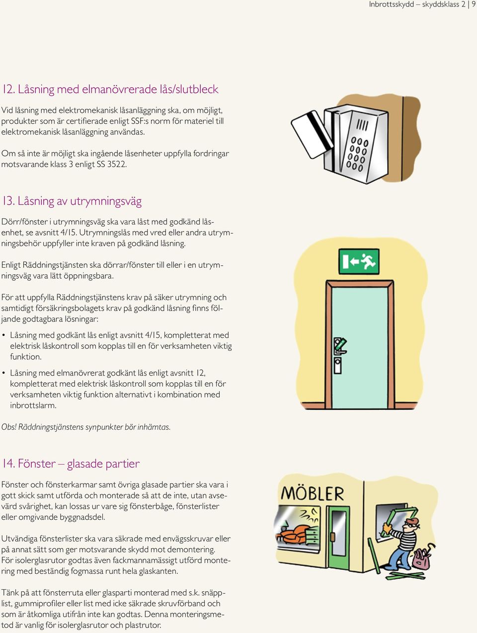 användas. Om så inte är möjligt ska ingående låsenheter uppfylla fordringar motsvarande klass 3 enligt SS 3522. 13.