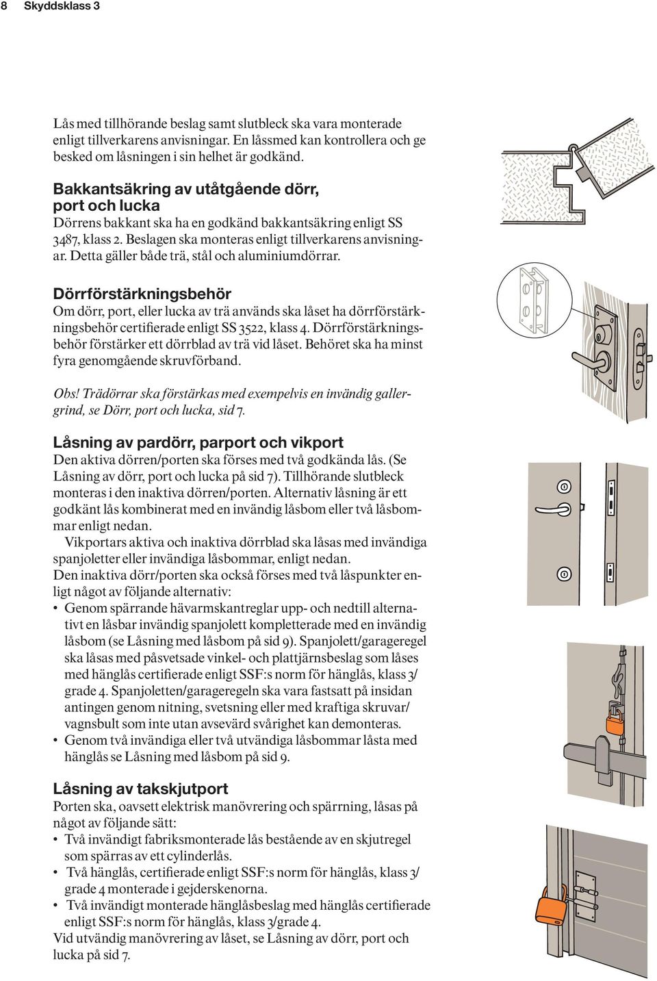 Detta gäller både trä, stål och aluminiumdörrar. Dörrförstärkningsbehör Om dörr, port, eller lucka av trä används ska låset ha dörrförstärkningsbehör certifierade enligt SS 3522, klass 4.