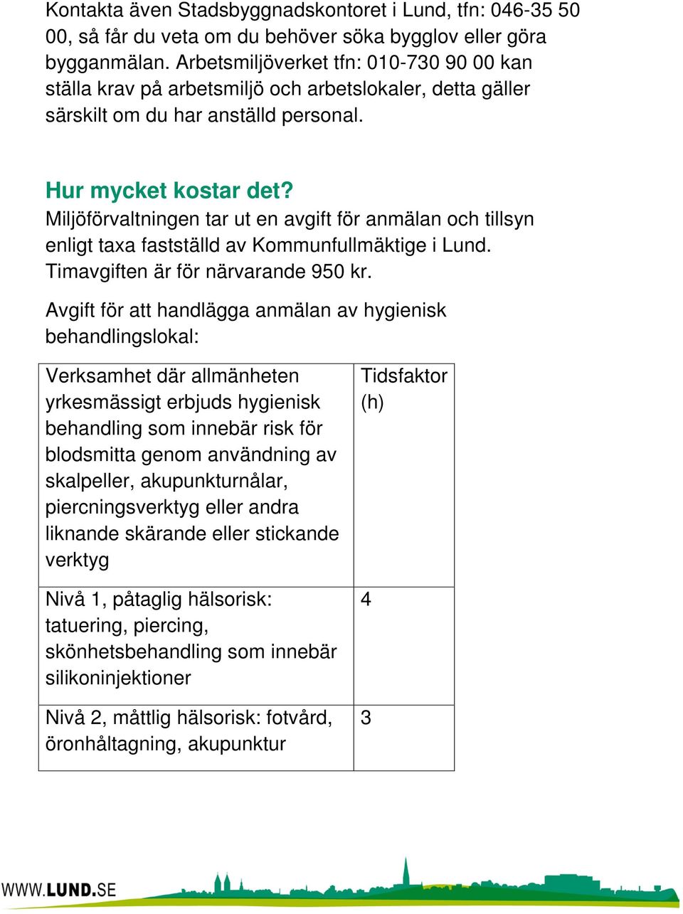 Miljöförvaltningen tar ut en avgift för anmälan och tillsyn enligt taxa fastställd av Kommunfullmäktige i Lund. Timavgiften är för närvarande 950 kr.