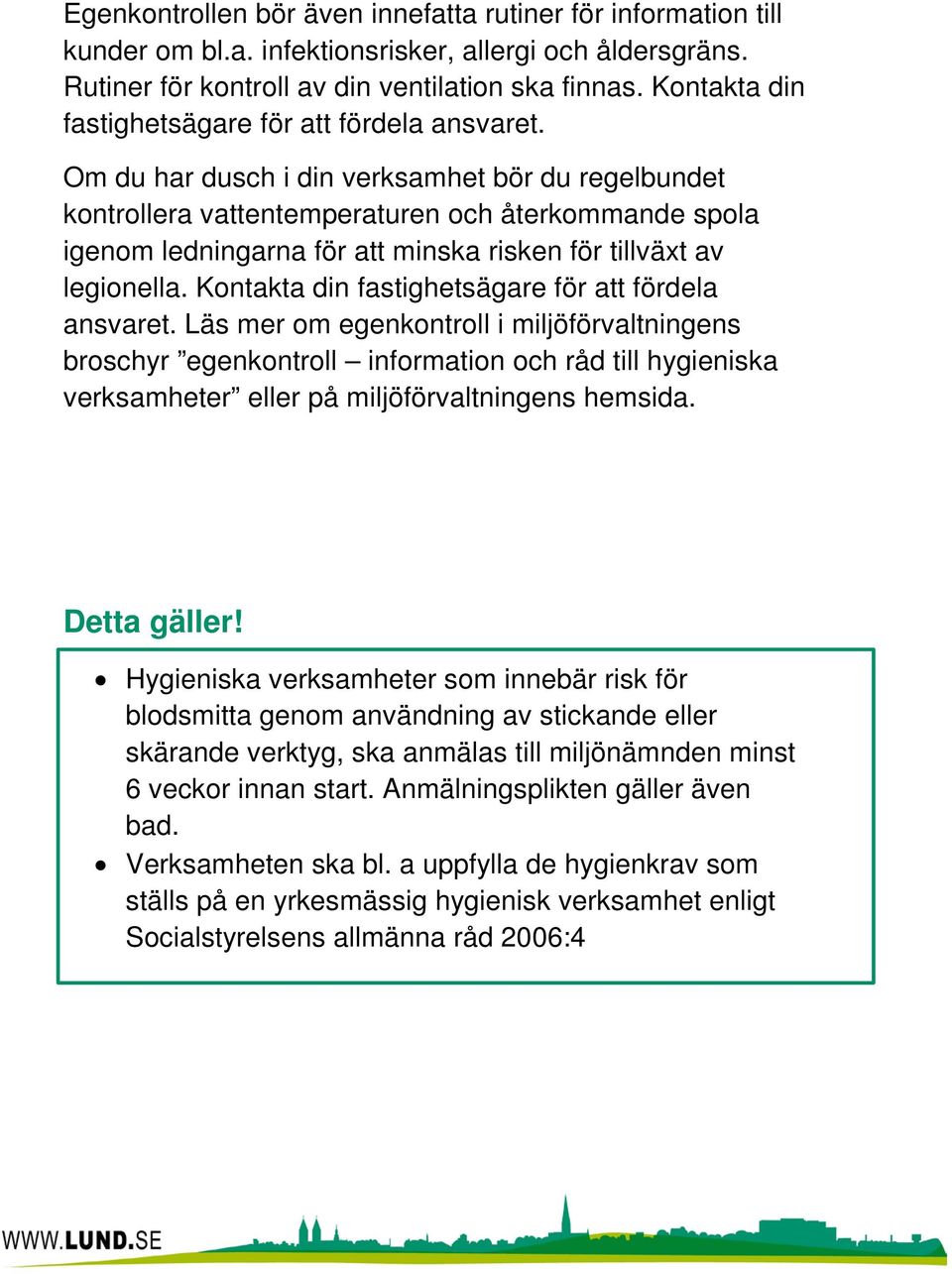 Om du har dusch i din verksamhet bör du regelbundet kontrollera vattentemperaturen och återkommande spola igenom ledningarna för att minska risken för tillväxt av legionella.