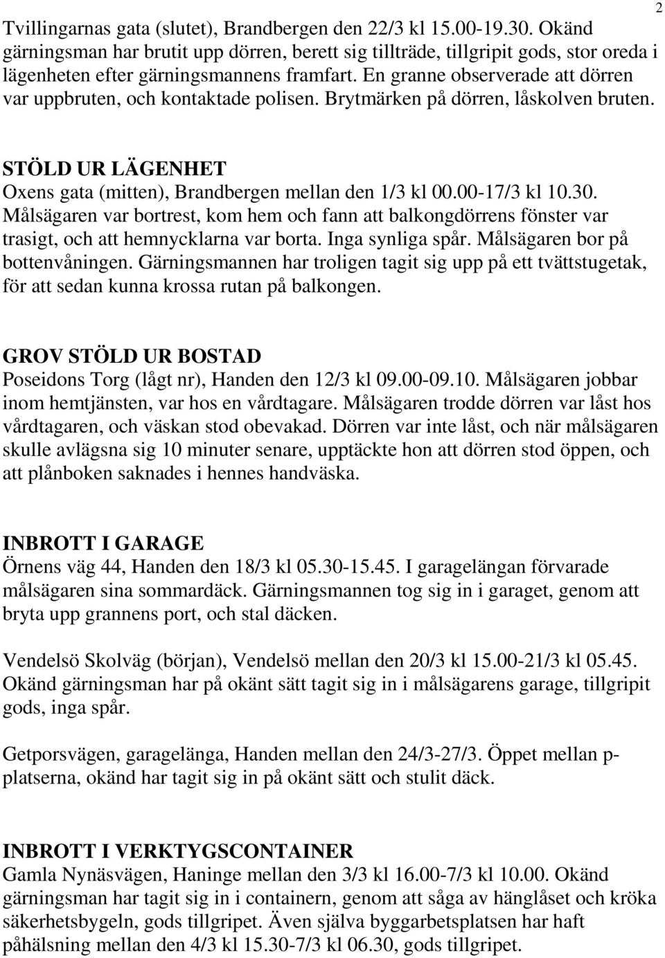 En granne observerade att dörren var uppbruten, och kontaktade polisen. Brytmärken på dörren, låskolven bruten. 2 STÖLD UR LÄGENHET Oxens gata (mitten), Brandbergen mellan den 1/3 kl 00.00-17/3 kl 10.