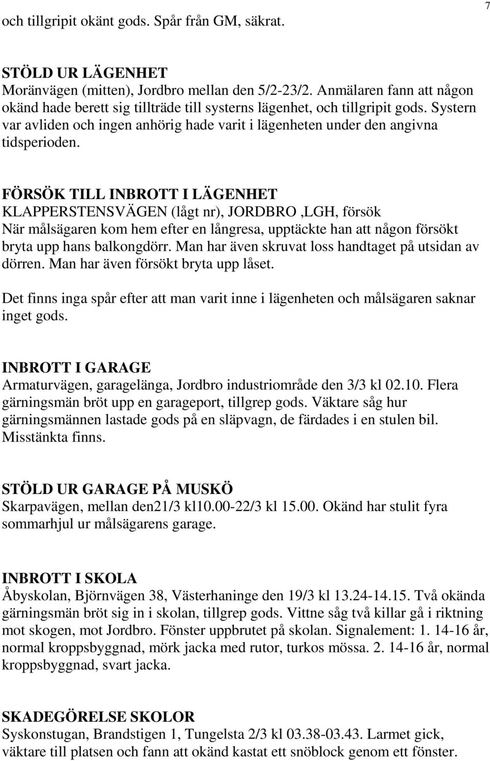 FÖRSÖK TILL INBROTT I LÄGENHET KLAPPERSTENSVÄGEN (lågt nr), JORDBRO,LGH, försök När målsägaren kom hem efter en långresa, upptäckte han att någon försökt bryta upp hans balkongdörr.