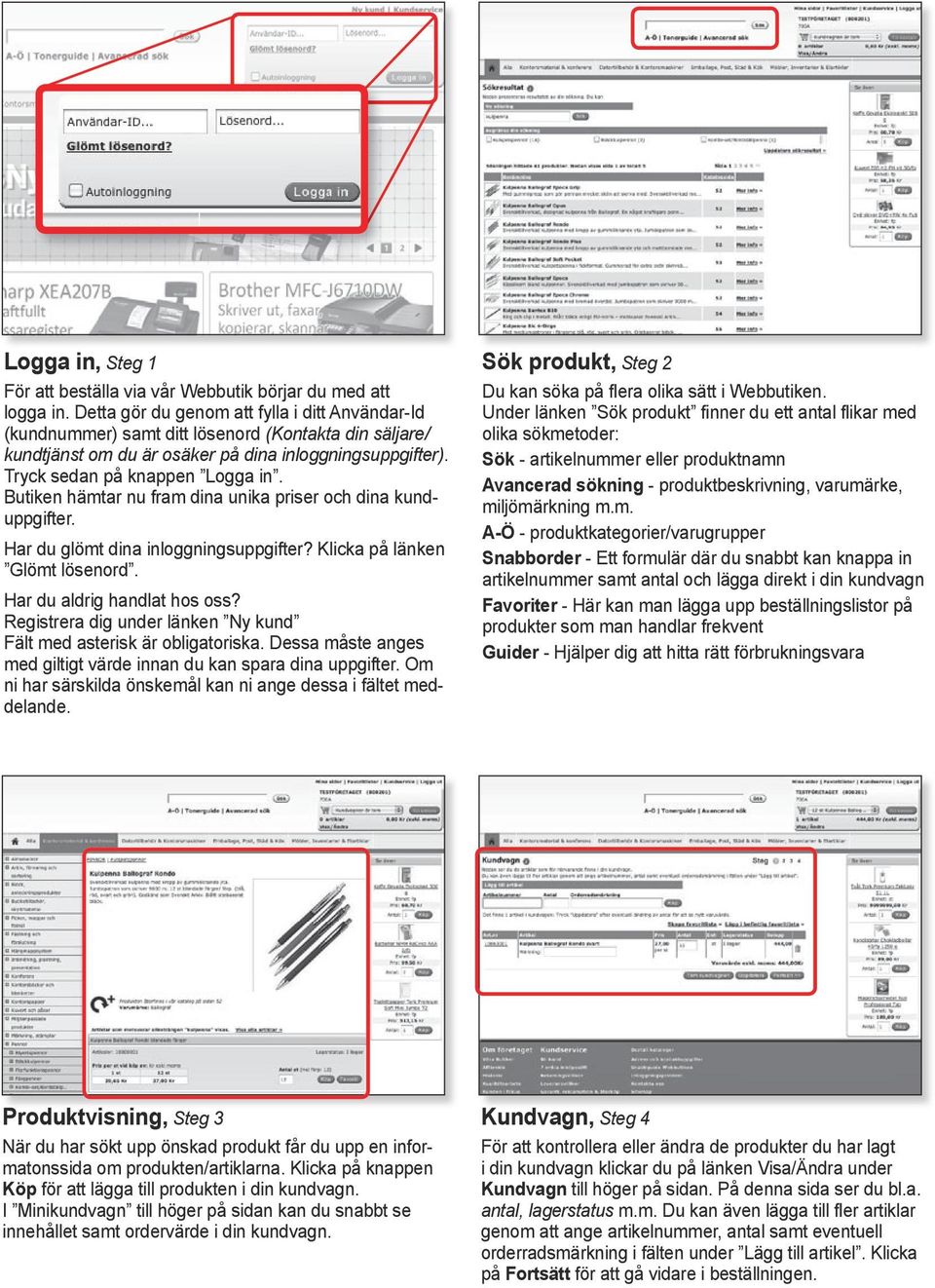 Butiken hämtar nu fram dina unika priser och dina kunduppgifter. Har du glömt dina inloggningsuppgifter? Klicka på länken Glömt lösenord. Har du aldrig handlat hos oss?