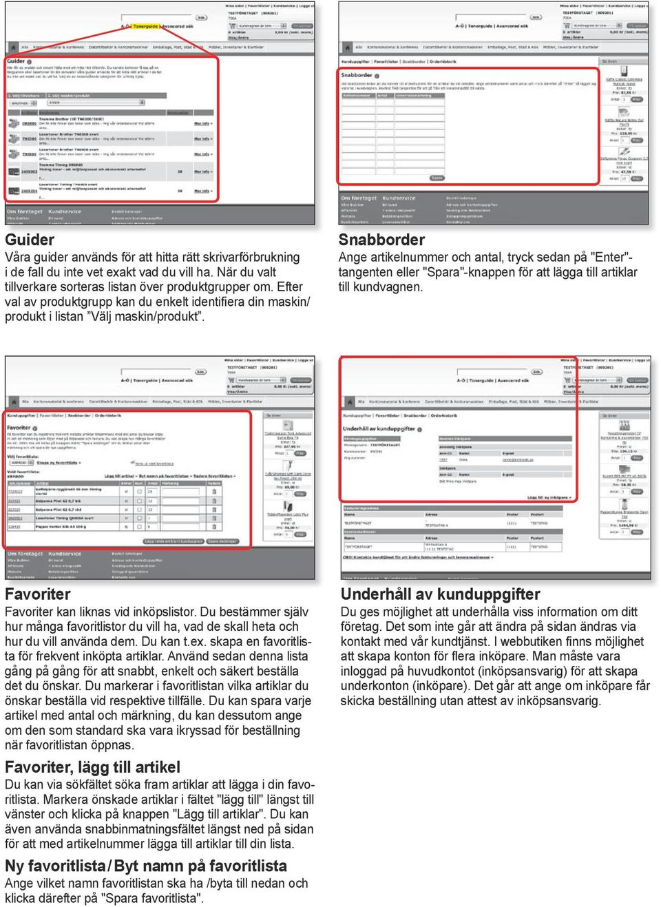 Snabborder Ange artikelnummer och antal, tryck sedan på "Enter"- tangenten eller "Spara"-knappen för att lägga till artiklar till kundvagnen. Favoriter Favoriter kan liknas vid inköpslistor.