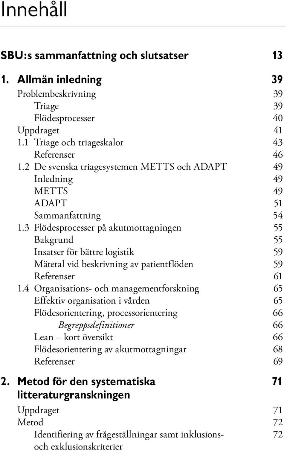 3 Flödesprocesser på akutmottagningen 55 Bakgrund 55 Insatser för bättre logistik 59 Mätetal vid beskrivning av patientflöden 59 Referenser 61 1.