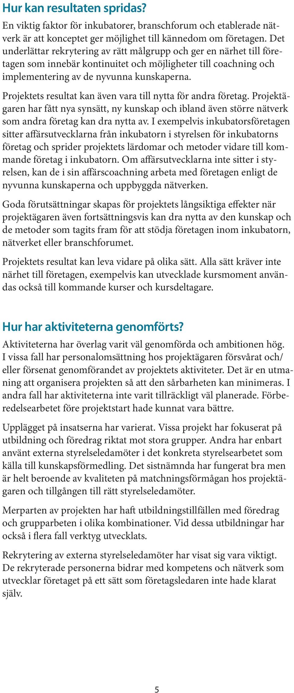 Projektets resultat kan även vara till nytta för andra företag. Projektägaren har fått nya synsätt, ny kunskap och ibland även större nätverk som andra företag kan dra nytta av.