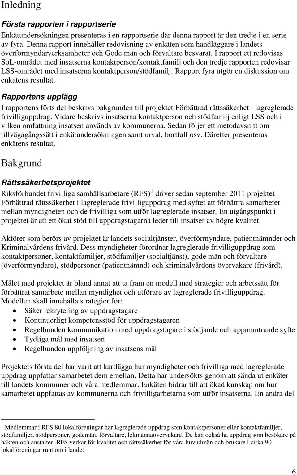 I rapport ett redovisas SoL-området med insatserna kontaktperson/kontaktfamilj och den tredje rapporten redovisar LSS-området med insatserna kontaktperson/stödfamilj.