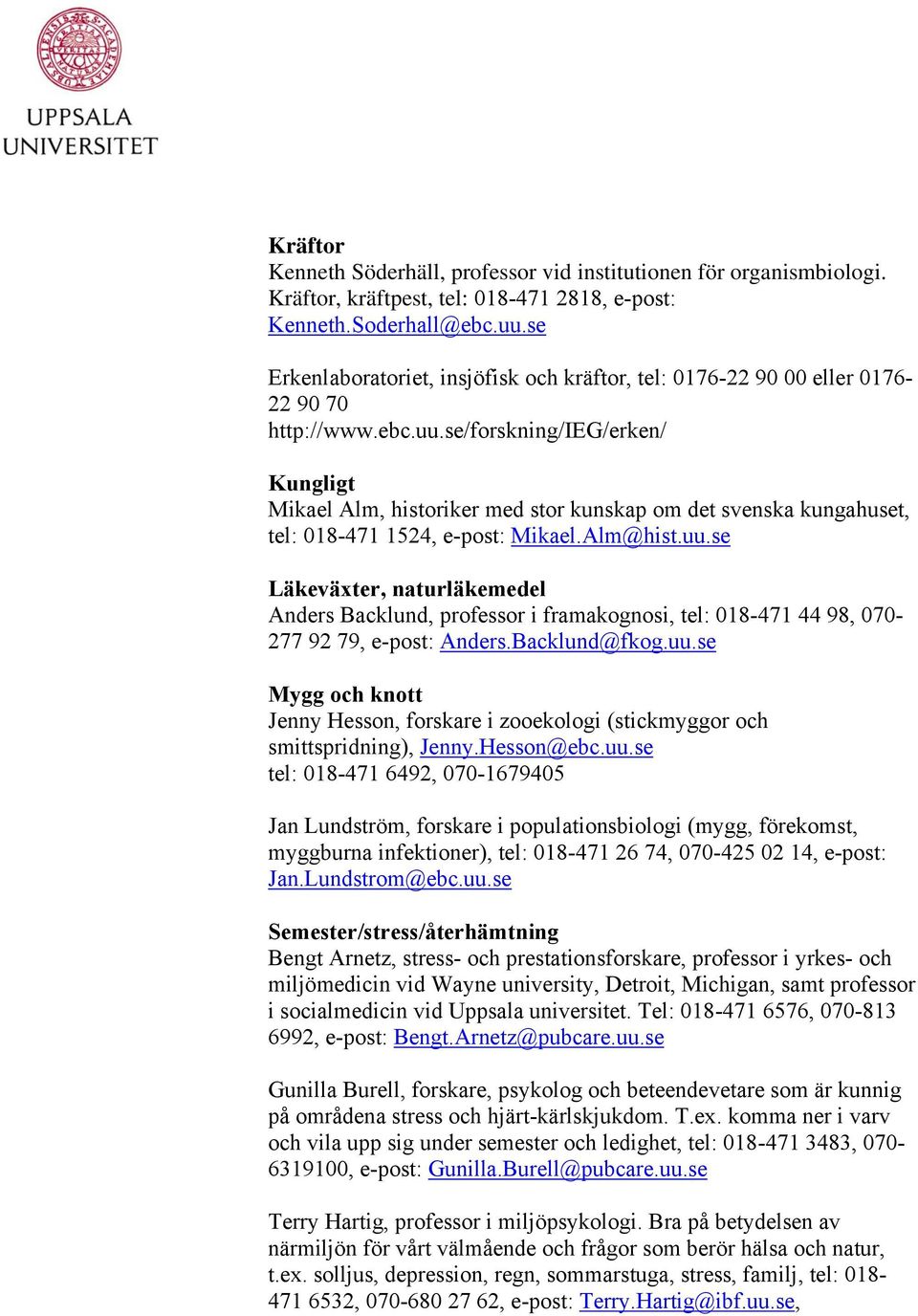 se/forskning/ieg/erken/ Kungligt Mikael Alm, historiker med stor kunskap om det svenska kungahuset, tel: 018-471 1524, e-post: Mikael.Alm@hist.uu.