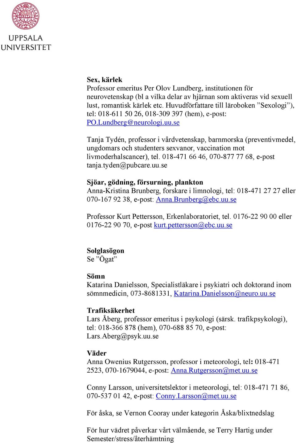 se Tanja Tydén, professor i vårdvetenskap, barnmorska (preventivmedel, ungdomars och studenters sexvanor, vaccination mot livmoderhalscancer), tel. 018-471 66 46, 070-877 77 68, e-post tanja.