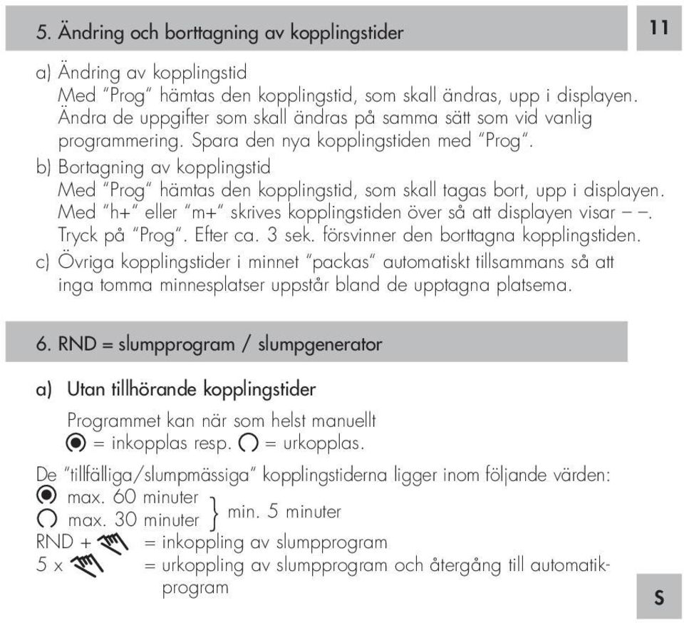 b) Bortagning av kopplingstid Med Prog hämtas den kopplingstid, som skall tagas bort, upp i displayen. Med h+ eller m+ skrives kopplingstiden över så att displayen visar. Tryck på Prog. Efter ca.