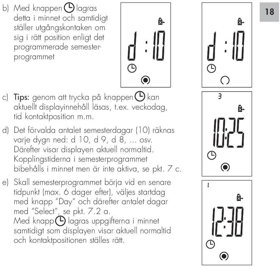 Därefter visar displayen aktuell normaltid. Kopplingstiderna i semesterprogrammet bibehålls i minnet men är inte aktiva, se pkt. 7 c.