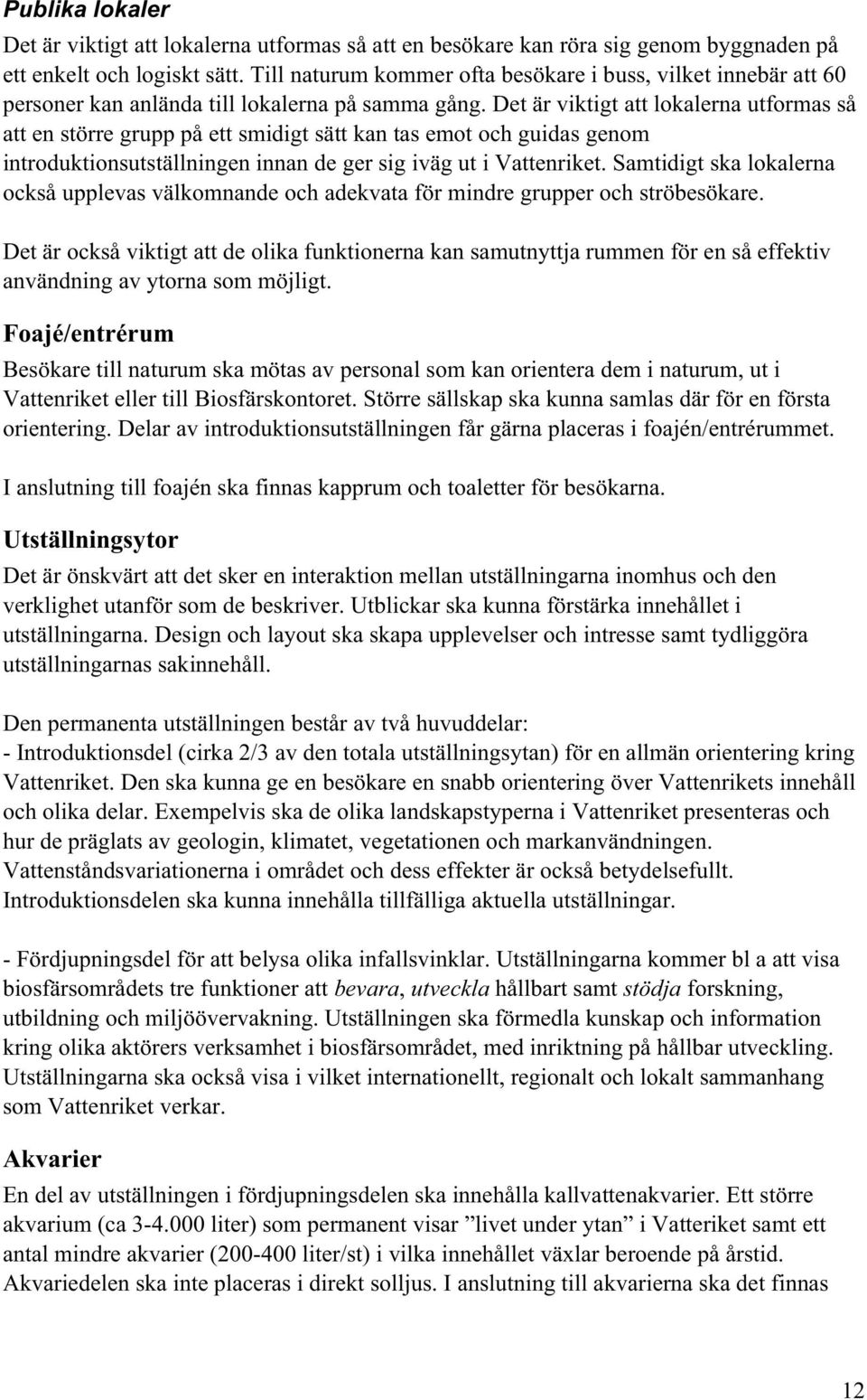 Det är viktigt att lokalerna utformas så att en större grupp på ett smidigt sätt kan tas emot och guidas genom introduktionsutställningen innan de ger sig iväg ut i Vattenriket.