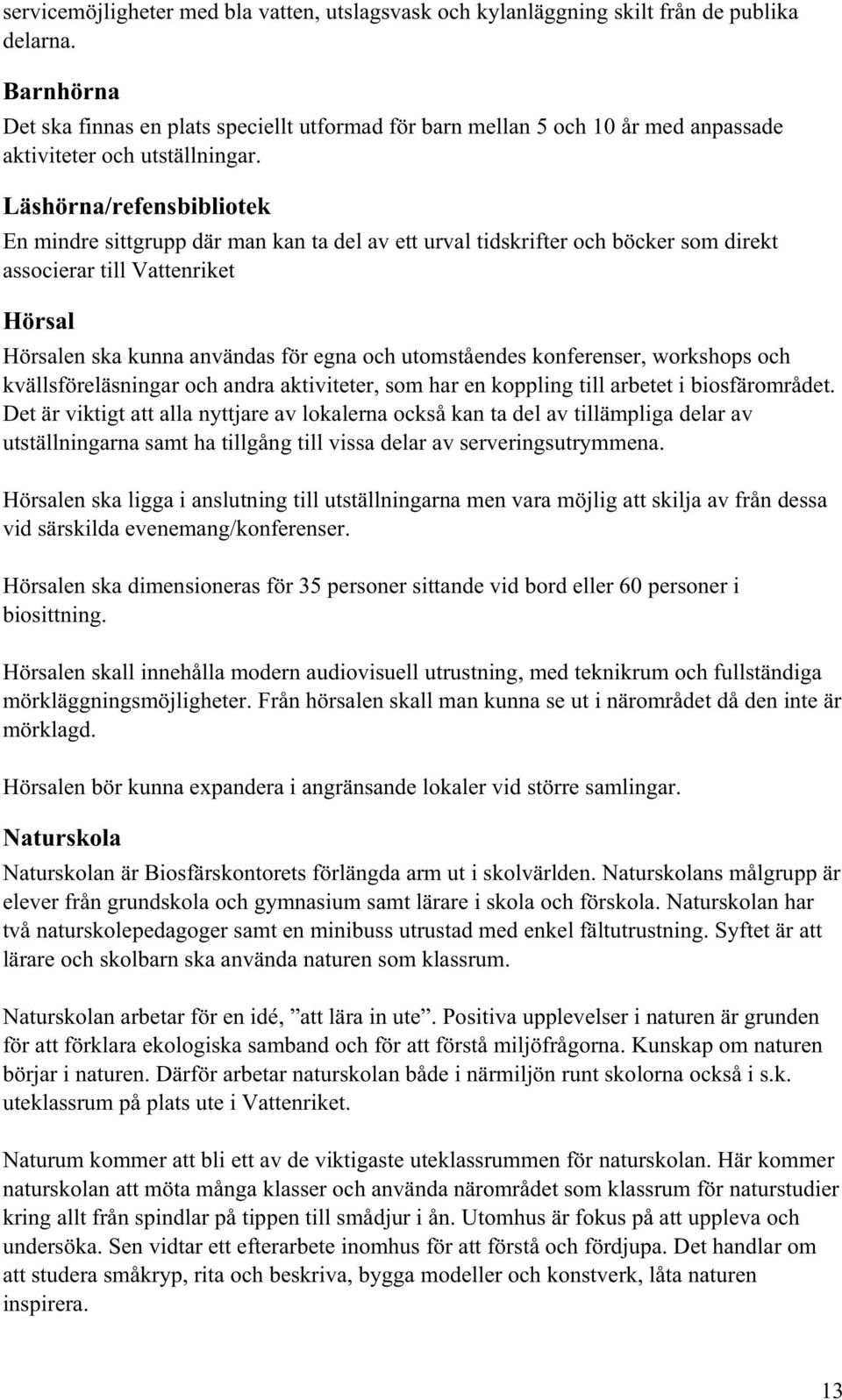 Läshörna/refensbibliotek En mindre sittgrupp där man kan ta del av ett urval tidskrifter och böcker som direkt associerar till Vattenriket Hörsal Hörsalen ska kunna användas för egna och utomståendes