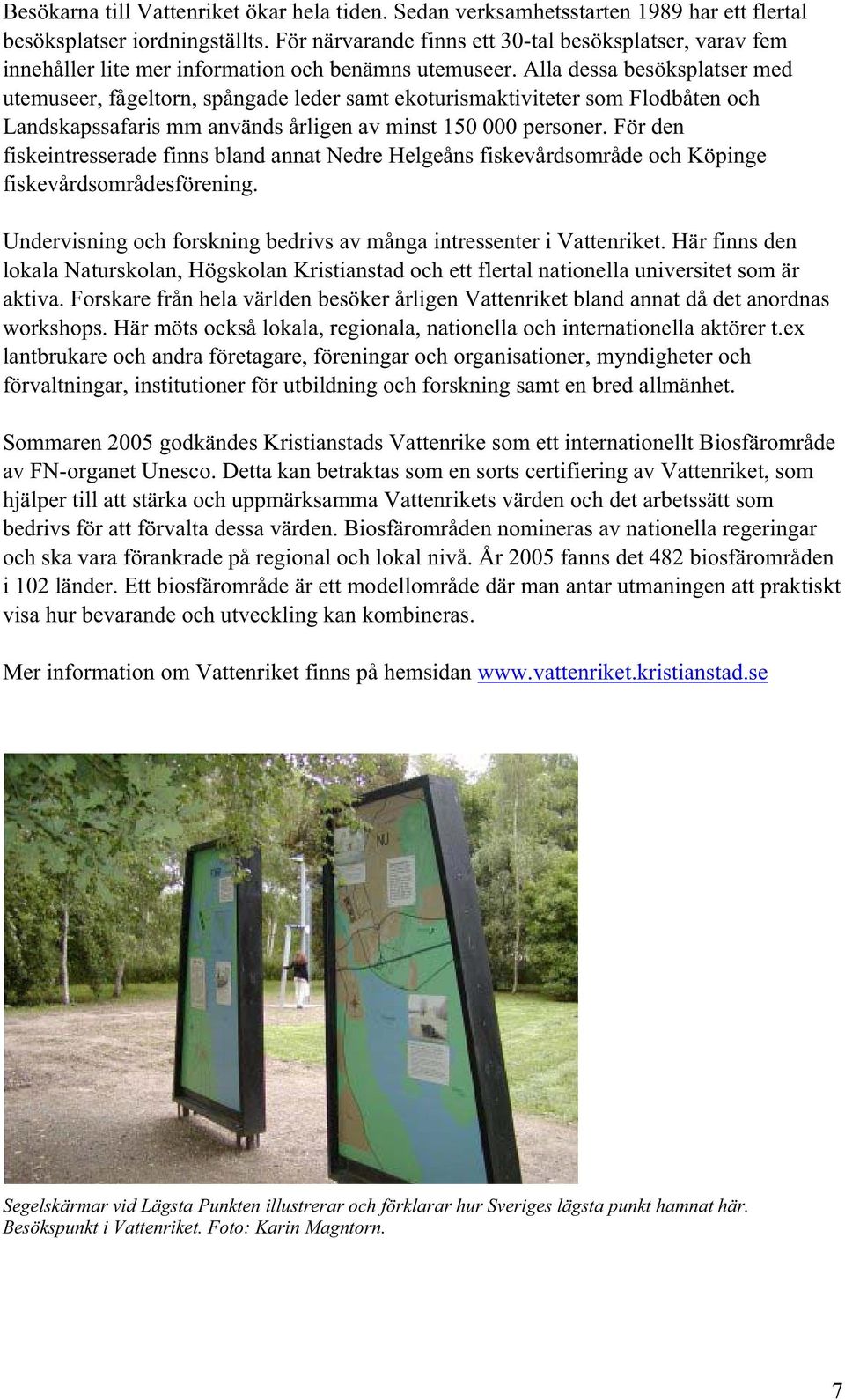 Alla dessa besöksplatser med utemuseer, fågeltorn, spångade leder samt ekoturismaktiviteter som Flodbåten och Landskapssafaris mm används årligen av minst 150 000 personer.
