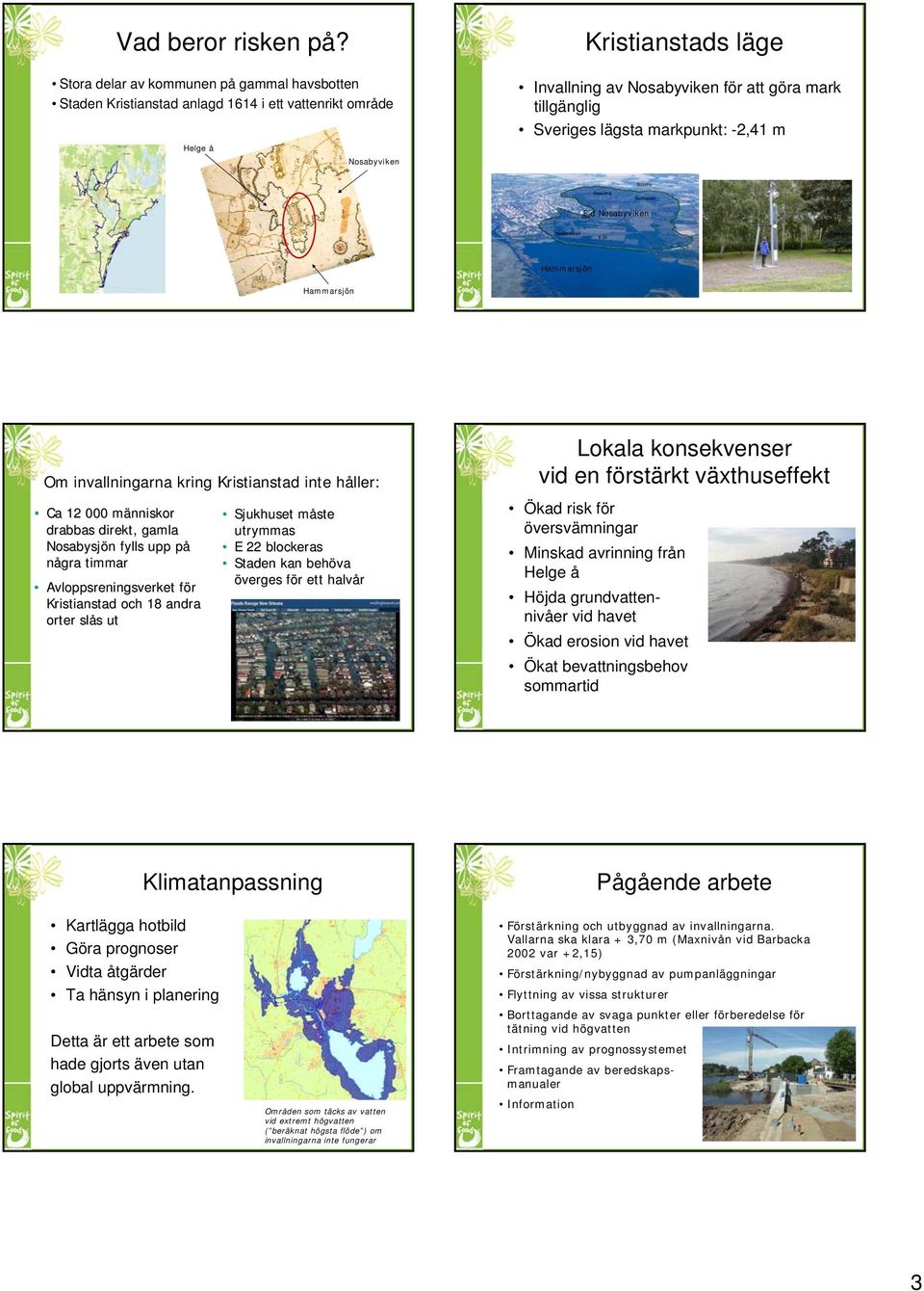 Sveriges lägsta markpunkt: -2,41 m F d Nosabyviken Hammarsjön Hammarsjön Om invallningarna kring Kristianstad inte håller: Ca 12 000 människor m Sjukhuset måste m drabbas direkt, gamla utrymmas