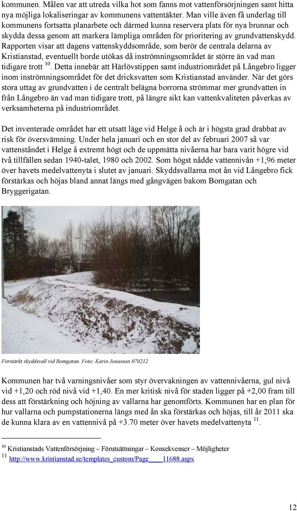 grundvattenskydd. Rapporten visar att dagens vattenskyddsområde, som berör de centrala delarna av Kristianstad, eventuellt borde utökas då inströmningsområdet är större än vad man tidigare trott 10.