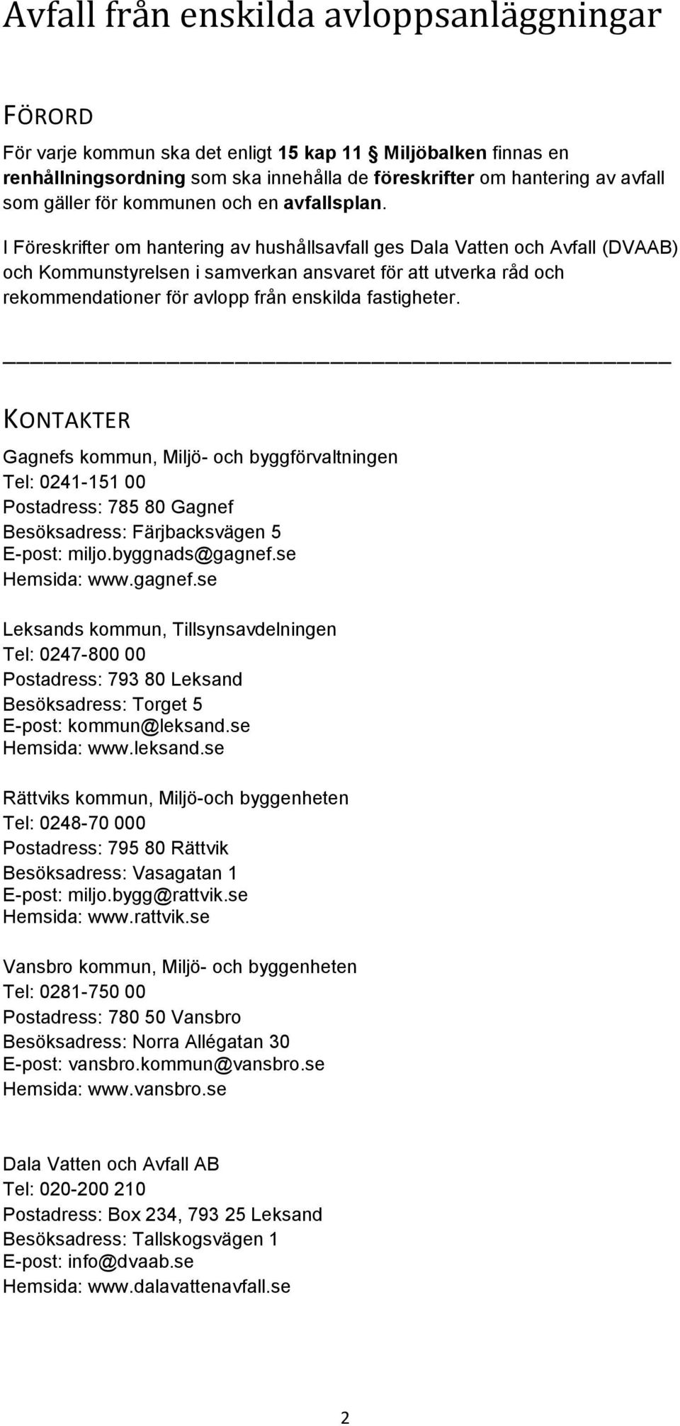 KONTAKTER Gagnefs kommun, Miljö- och byggförvaltningen Tel: 0241-151 00 Postadress: 785 80 Gagnef Besöksadress: Färjbacksvägen 5 E-post: miljo.byggnads@gagnef.