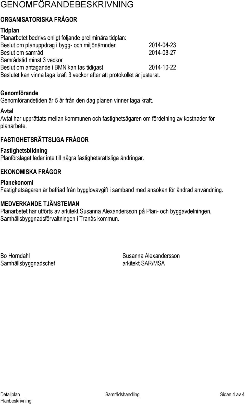 Genomförande Genomförandetiden är 5 år från den dag planen vinner laga kraft. Avtal Avtal har upprättats mellan kommunen och fastighetsägaren om fördelning av kostnader för planarbete.